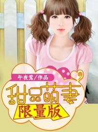 甜品萌妻限量版/没关系,是爱情啊/甜妻好萌:腹黑总裁限量妻/潜规则:恶魔上司的独宠